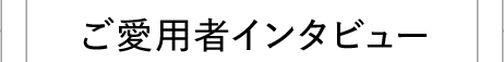 ご愛用者インタビュー