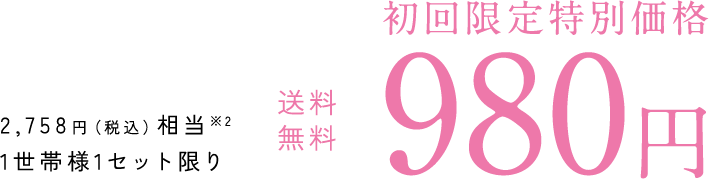 初回限定特別価格 送料無料 980円 2,758円（税込）相当（※2） 1世帯様1セット限り