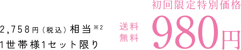 初回限定特別価格 送料無料 980円 2,758円（税込）相当（※2） 1世帯様1セット限り