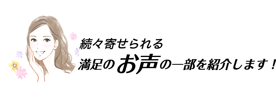 続々寄せられる満足のお声の一部を紹介します！