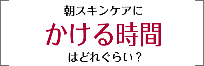 朝スキンケアにかける時間はどのくらい？