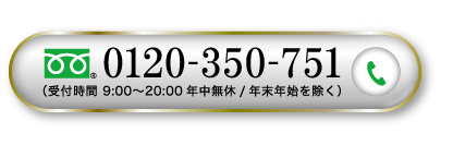 0120-350-751（受付時間9:00~20:00年中無休/年末年始を除く）