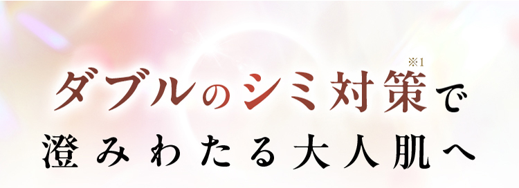 ダブルのシミ対策※1で澄みわたる大人肌へ