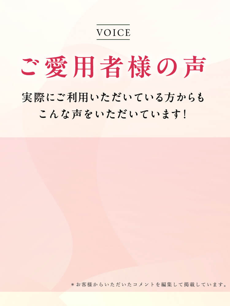 voiceご愛用者様の声 実際にご利用いただいている方からもこんなお声をいただいています！