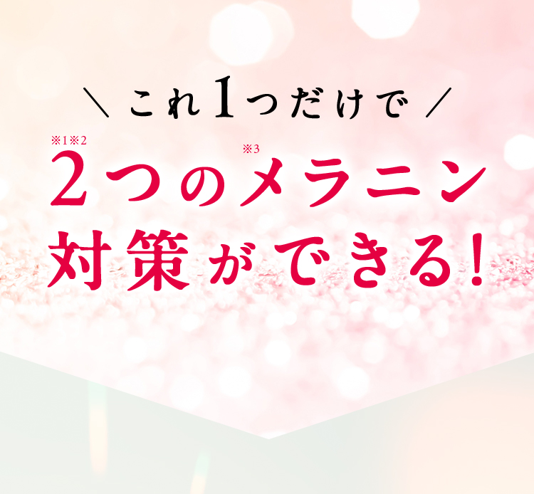 これ1つだけで2つ※1※2のメラニン対策※3ができる！