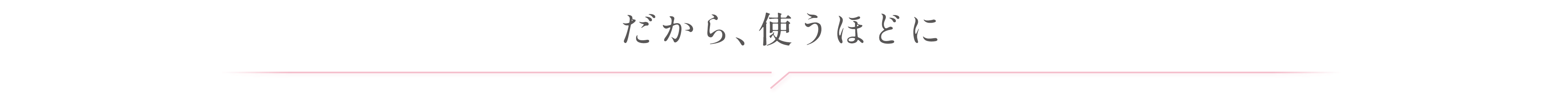 だから、使うほどに