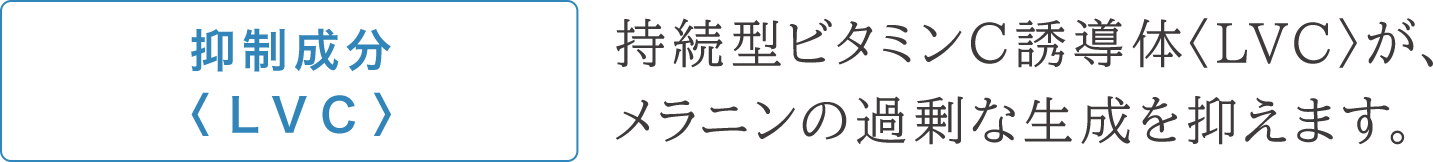 抑制成分〈LVC〉持続型ビタミンC誘導体〈LVC〉が、メラニンの過剰な生成を抑えます。