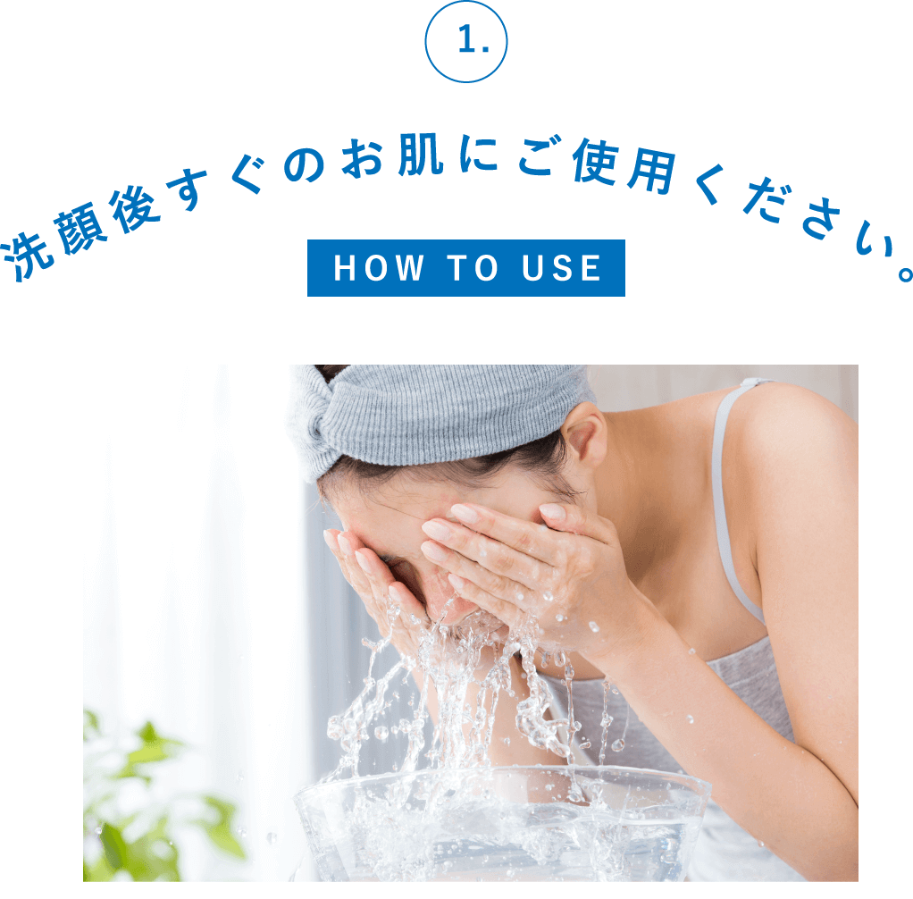 洗顔後すぐのお肌にご使用ください。
