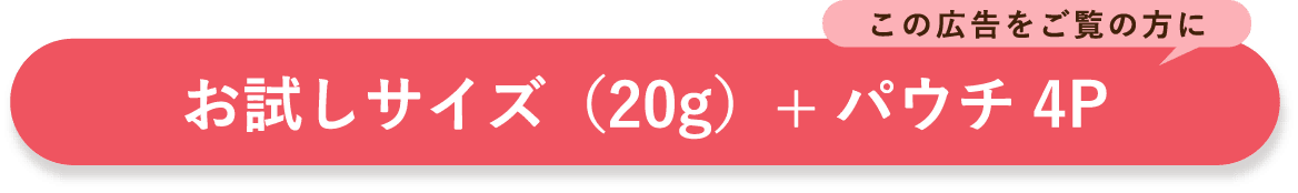 この広告をご覧の方にお試しサイズ（20g）+パウチ4P