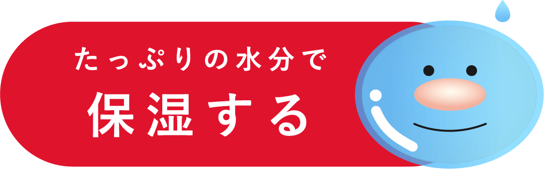 たっぷりの水分で保湿する