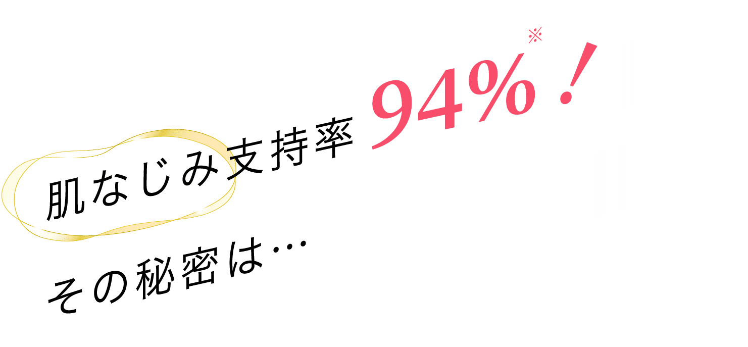 肌なじみ支持率94％！※その秘密は…