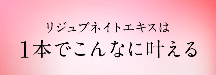 リジュブネイトエキスは1本でこんなに叶える