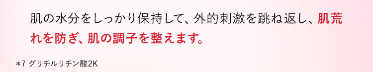 肌の水分をしっかり保持して、外的刺激を跳ね返し、肌荒れを防ぎ、肌の調子を整えます。 グリチルリチン酸2K