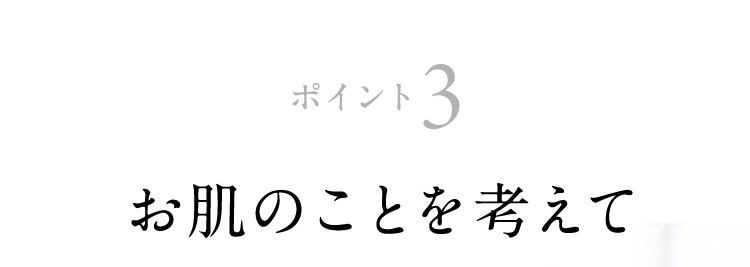 ポイント3 お肌のことを考えて