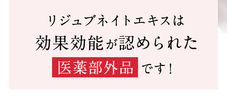 リジュブネイトエキスは効果効能が認められた医薬部外品です！