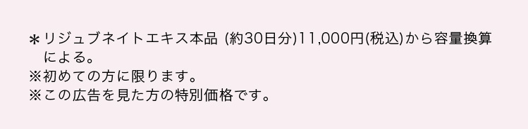 *リジュブネイトエキス本品（約30日分）11,000円（税込）から容量換算による。 ※初めての方に限ります。 ※この広告を見た方の特別価格です。