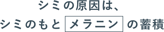 シミの原因は、シミのもとメラニンの蓄積
